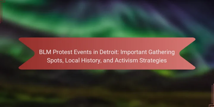 BLM Protest Events in Detroit: Important Gathering Spots, Local History, and Activism Strategies