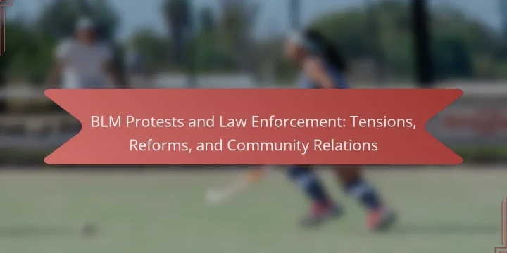 BLM Protests and Law Enforcement: Tensions, Reforms, and Community Relations