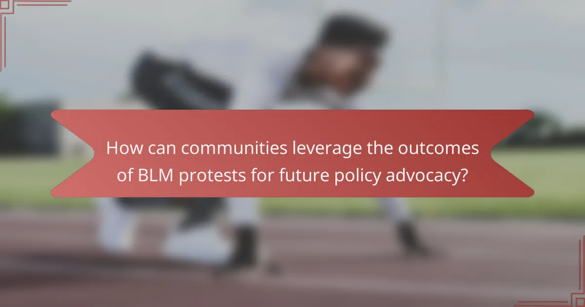 How can communities leverage the outcomes of BLM protests for future policy advocacy?