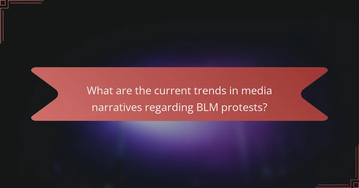 What are the current trends in media narratives regarding BLM protests?