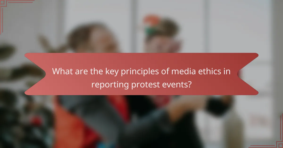 What are the key principles of media ethics in reporting protest events?