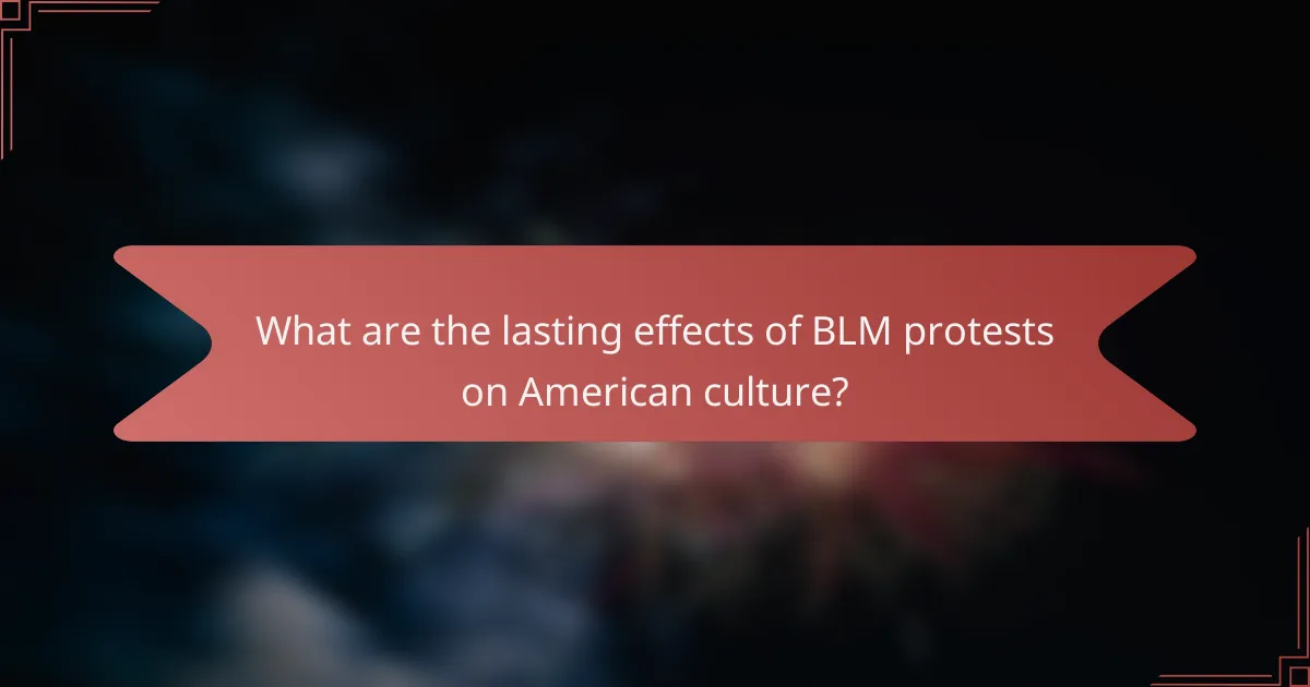 What are the lasting effects of BLM protests on American culture?