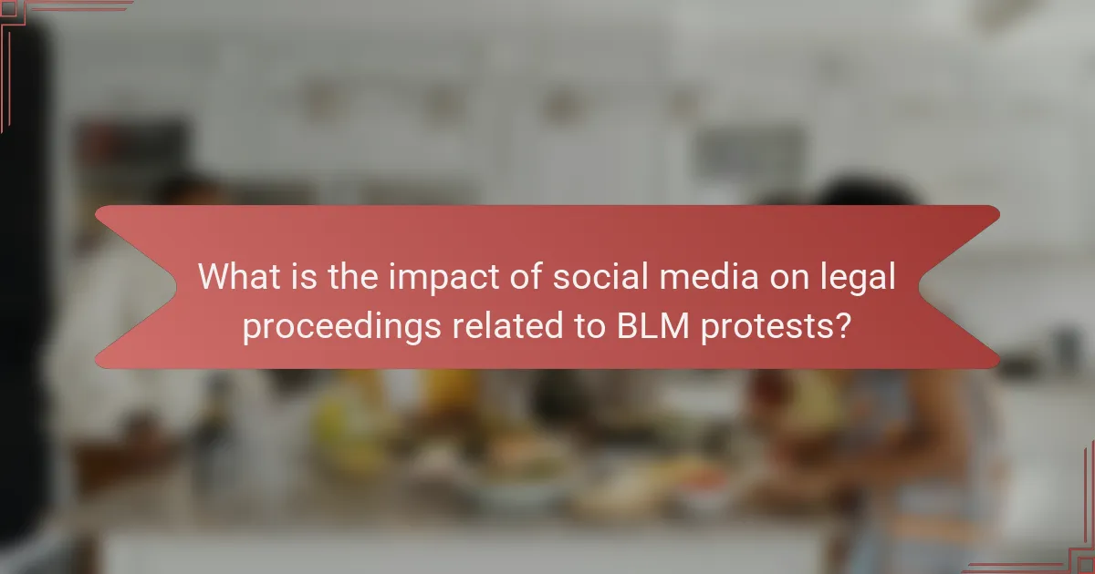 What is the impact of social media on legal proceedings related to BLM protests?