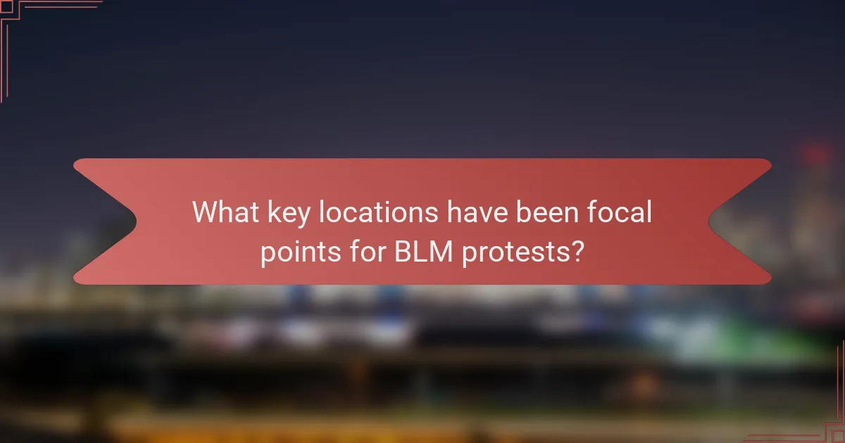What key locations have been focal points for BLM protests?