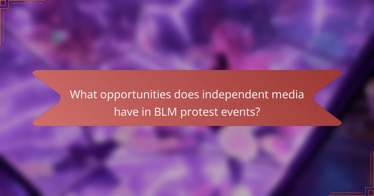 What opportunities does independent media have in BLM protest events?