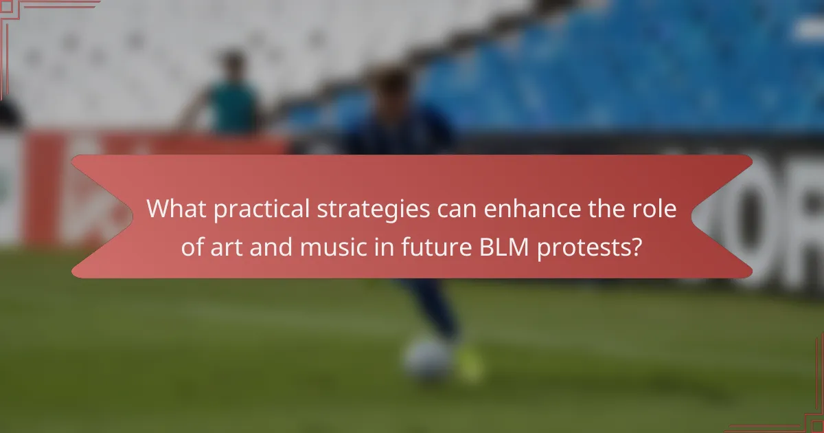 What practical strategies can enhance the role of art and music in future BLM protests?